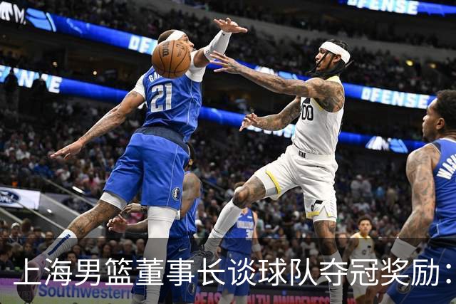 上海男篮董事长谈球队夺冠奖励：在联盟规定的范围内一分不少